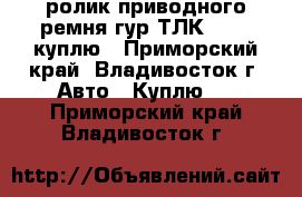 ролик приводного ремня гур ТЛК BJ 60 куплю - Приморский край, Владивосток г. Авто » Куплю   . Приморский край,Владивосток г.